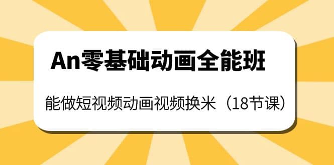 An零基础动画全能班：能做短视频动画视频换米（18节课）四海领钱-网创-知识付费-网创项目资源站-副业项目-创业项目-搞钱项目四海领钱