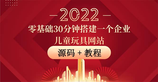 零基础30分钟搭建一个企业儿童玩具网站：助力传统企业开拓线上销售(附源码)四海领钱-网创-知识付费-网创项目资源站-副业项目-创业项目-搞钱项目四海领钱