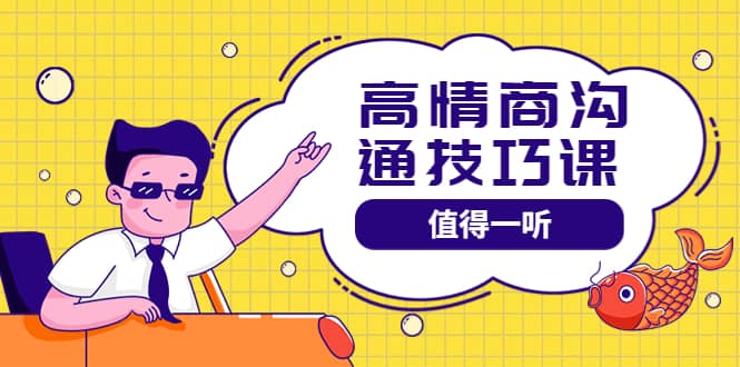 高情商沟通管理课：跟其他老师讲的沟通课有区别 值得一听（67课时）四海领钱-网创-知识付费-网创项目资源站-副业项目-创业项目-搞钱项目四海领钱