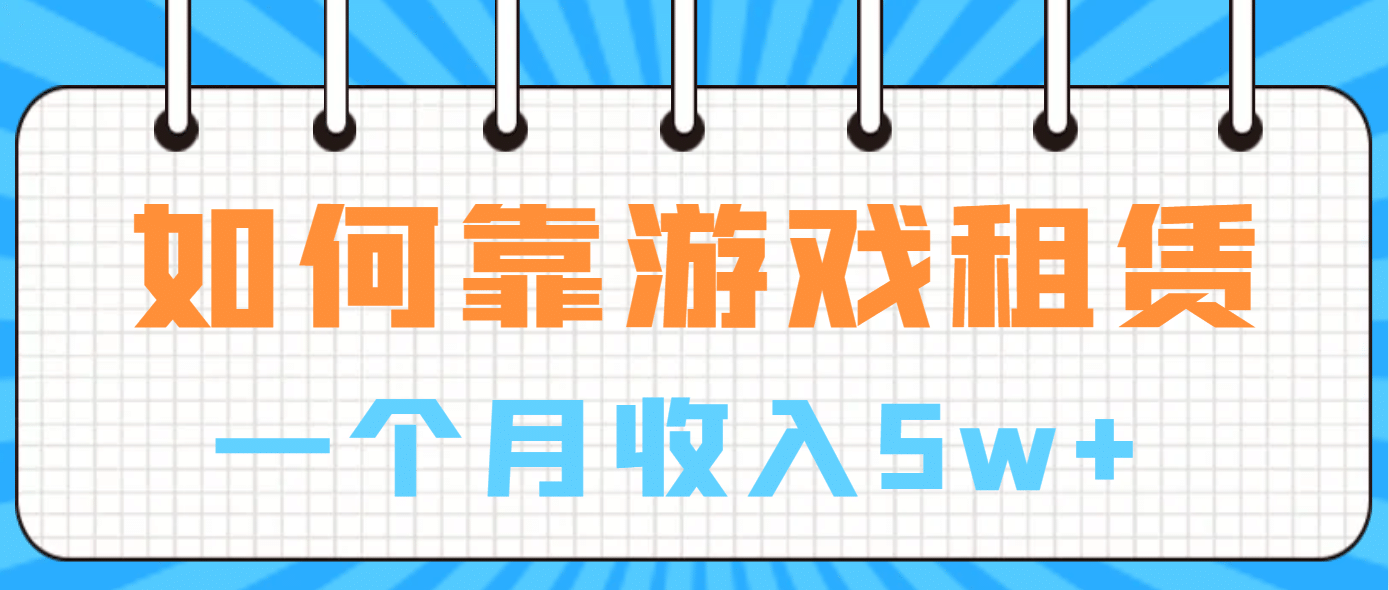 如何靠游戏租赁业务一个月收入5w+四海领钱-网创-知识付费-网创项目资源站-副业项目-创业项目-搞钱项目四海领钱