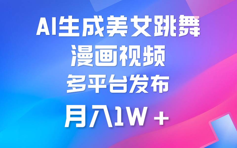 利用AI把美女跳舞视频制作漫画，纯原创，不违规。月入1W+四海领钱-网创-知识付费-网创项目资源站-副业项目-创业项目-搞钱项目四海领钱