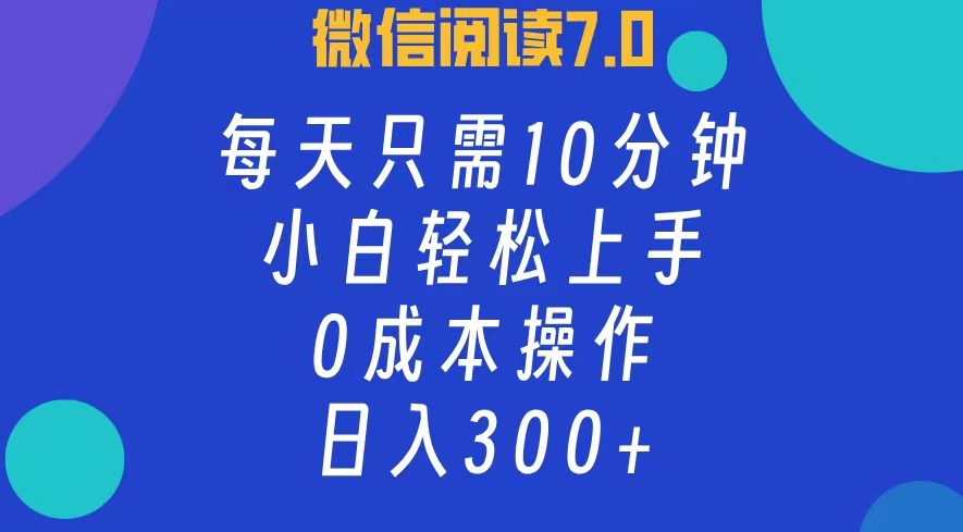 微信阅读7.0，每日10分钟，日收入300+，0成本小白轻松上手四海领钱-网创-知识付费-网创项目资源站-副业项目-创业项目-搞钱项目四海领钱