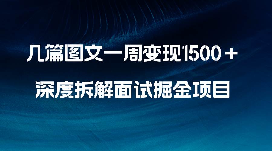 几篇图文一周变现1500＋，深度拆解面试掘金项目，小白轻松上手四海领钱-网创-知识付费-网创项目资源站-副业项目-创业项目-搞钱项目四海领钱