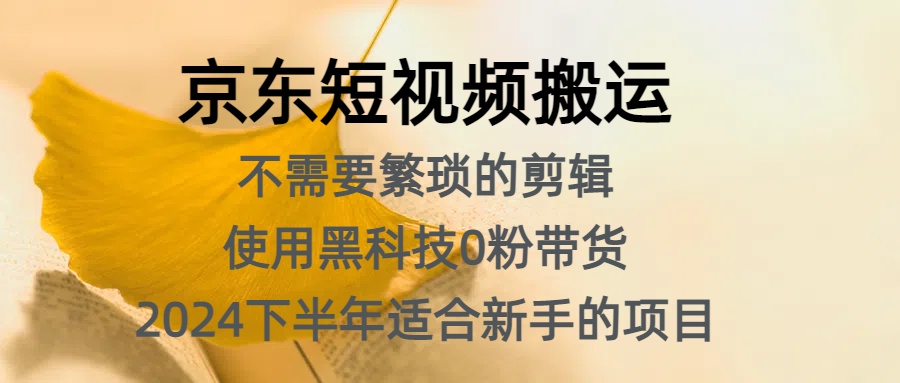 京东短视频搬运，不需要繁琐的剪辑，使用黑科技0粉带货，2024下半年新手适合的项目，抓住机会赶紧冲四海领钱-网创-知识付费-网创项目资源站-副业项目-创业项目-搞钱项目四海领钱