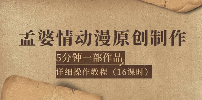 孟婆情动漫原创制作：5分钟一部成品，详细操作教程（16课时）四海领钱-网创-知识付费-网创项目资源站-副业项目-创业项目-搞钱项目四海领钱
