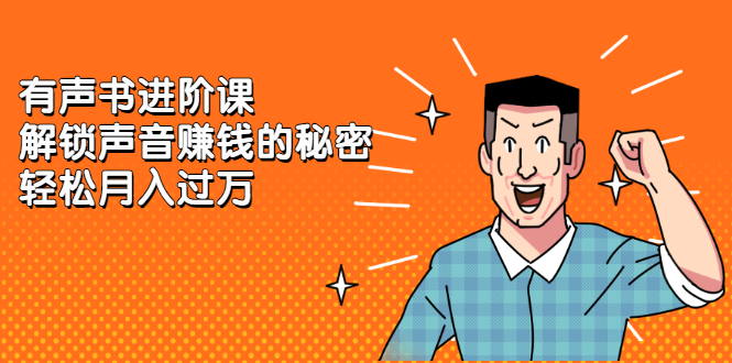 有声书进阶课，解锁声音赚钱的秘密四海领钱-网创-知识付费-网创项目资源站-副业项目-创业项目-搞钱项目四海领钱