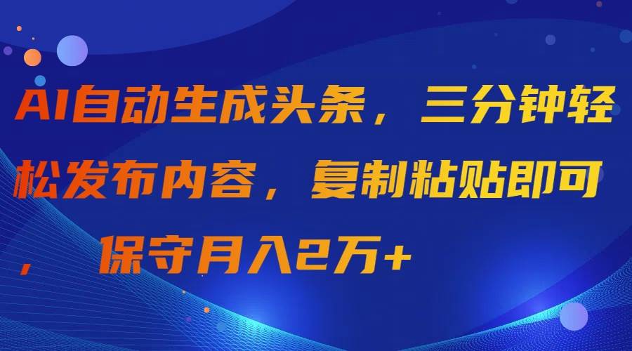 AI自动生成头条，三分钟轻松发布内容，复制粘贴即可， 保守月入2万+四海领钱-网创-知识付费-网创项目资源站-副业项目-创业项目-搞钱项目四海领钱