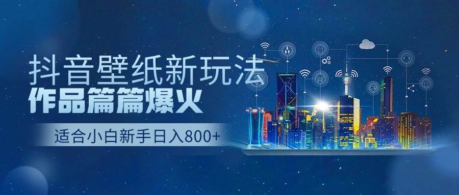 抖音壁纸号新玩法，作品篇篇爆火，日收益500+四海领钱-网创-知识付费-网创项目资源站-副业项目-创业项目-搞钱项目四海领钱