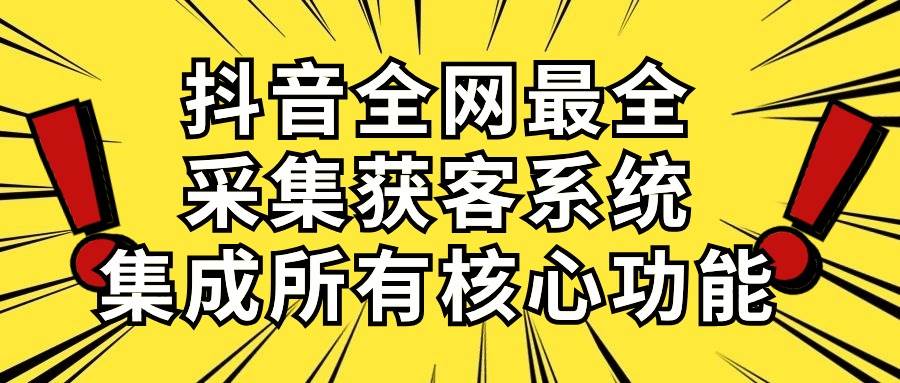 抖音全网最全采集获客系统，集成所有核心功能，日引500+四海领钱-网创-知识付费-网创项目资源站-副业项目-创业项目-搞钱项目四海领钱