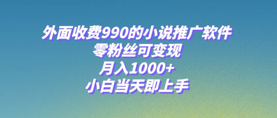 小说推广软件，零粉丝可变现，月入1000+，小白当天即上手【附189G素材】四海领钱-网创-知识付费-网创项目资源站-副业项目-创业项目-搞钱项目四海领钱