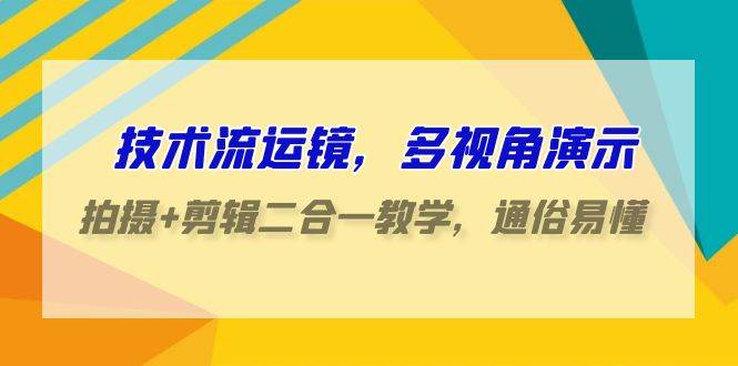 技术流-运镜，多视角演示，拍摄+剪辑二合一教学，通俗易懂（70节课）四海领钱-网创-知识付费-网创项目资源站-副业项目-创业项目-搞钱项目四海领钱