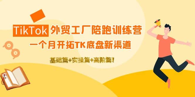 TikTok外贸工厂陪跑训练营：一个月开拓TK底盘新渠道 基础+实操+高阶篇四海领钱-网创-知识付费-网创项目资源站-副业项目-创业项目-搞钱项目四海领钱