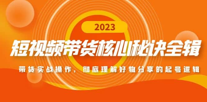 短视频带货核心秘诀全辑：带货实战操作，彻底理解好物分享的起号逻辑四海领钱-网创-知识付费-网创项目资源站-副业项目-创业项目-搞钱项目四海领钱