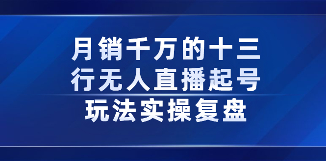月销千万的十三行无人直播起号玩法实操复盘分享四海领钱-网创-知识付费-网创项目资源站-副业项目-创业项目-搞钱项目四海领钱