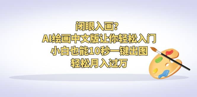 闭眼入画？AI绘画中文版让你轻松入门！小白也能10秒一键出图，轻松月入过万四海领钱-网创-知识付费-网创项目资源站-副业项目-创业项目-搞钱项目四海领钱