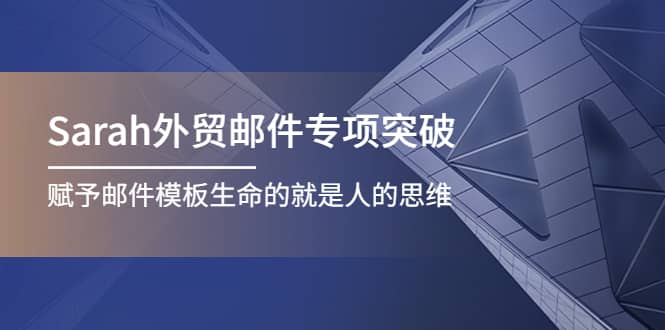 Sarah外贸邮件专项突破，赋予邮件模板生命的就是人的思维四海领钱-网创-知识付费-网创项目资源站-副业项目-创业项目-搞钱项目四海领钱