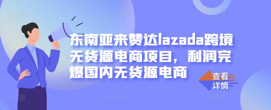 东南亚来赞达lazada跨境无货源电商项目，利润完爆国内无货源电商四海领钱-网创-知识付费-网创项目资源站-副业项目-创业项目-搞钱项目四海领钱