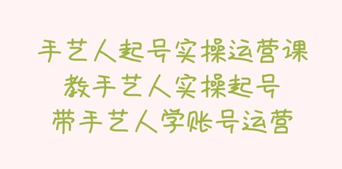 手艺人起号实操运营课，教手艺人实操起号，带手艺人学账号运营四海领钱-网创-知识付费-网创项目资源站-副业项目-创业项目-搞钱项目四海领钱