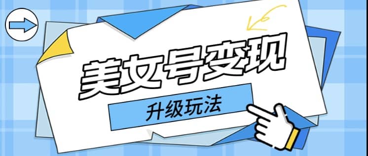 日入500+美女号变现最新升级玩法（详细实操教程）四海领钱-网创-知识付费-网创项目资源站-副业项目-创业项目-搞钱项目四海领钱