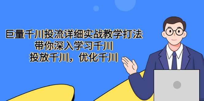 巨量千川投流详细实战教学打法：带你深入学习千川，投放千川，优化千川四海领钱-网创-知识付费-网创项目资源站-副业项目-创业项目-搞钱项目四海领钱