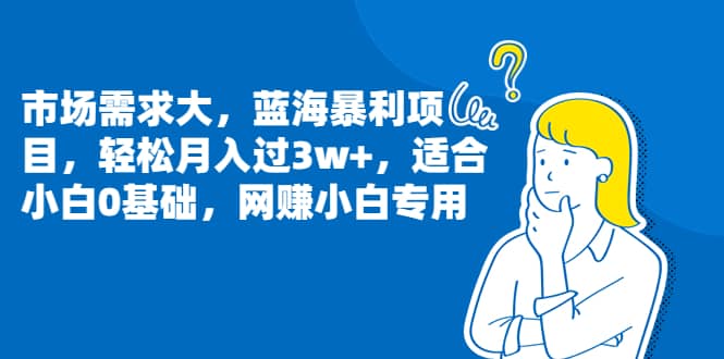市场需求大，蓝海暴利项目，轻松月入过3w+，适合小白0基础，网赚小白专用四海领钱-网创-知识付费-网创项目资源站-副业项目-创业项目-搞钱项目四海领钱
