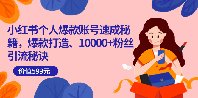 小红书个人爆款账号速成秘籍，爆款打造、10000+粉丝引流秘诀（价值599）四海领钱-网创-知识付费-网创项目资源站-副业项目-创业项目-搞钱项目四海领钱