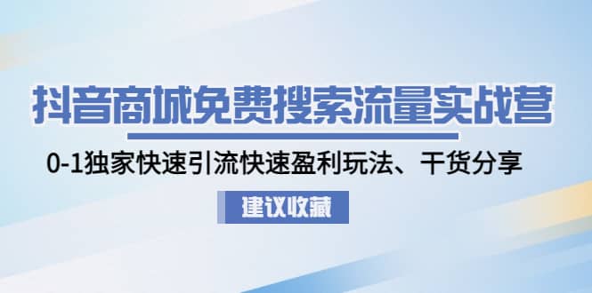 抖音商城免费搜索流量实战营：0-1独家快速引流快速盈利玩法、干货分享四海领钱-网创-知识付费-网创项目资源站-副业项目-创业项目-搞钱项目四海领钱