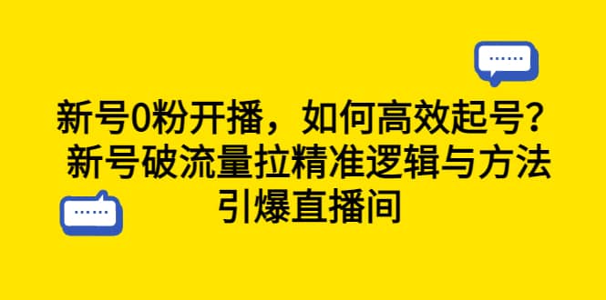 新号0粉开播，如何高效起号？新号破流量拉精准逻辑与方法，引爆直播间四海领钱-网创-知识付费-网创项目资源站-副业项目-创业项目-搞钱项目四海领钱
