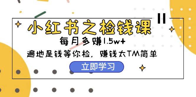 小红书之检钱课：从0开始实测每月多赚1.5w起步，赚钱真的太简单了（98节）四海领钱-网创-知识付费-网创项目资源站-副业项目-创业项目-搞钱项目四海领钱