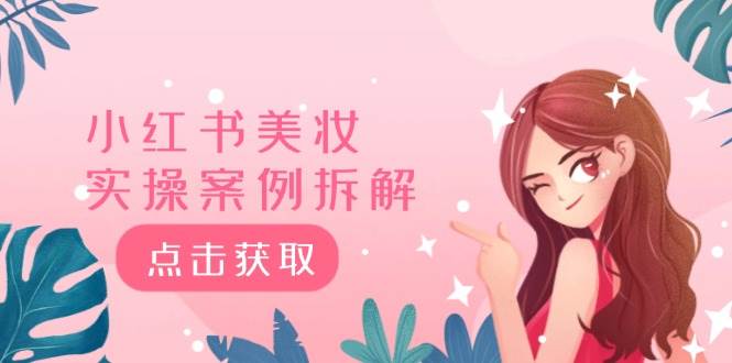 小红书美妆实操案例拆解，深度解读小红书40万粉  8000赞180粉，为什么?四海领钱-网创-知识付费-网创项目资源站-副业项目-创业项目-搞钱项目四海领钱