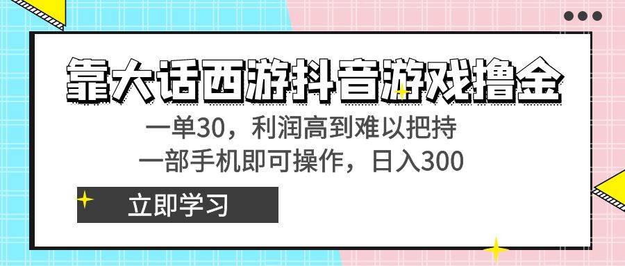 靠大话西游抖音游戏撸金，一单30，利润高到难以把持，一部手机即可操作四海领钱-网创-知识付费-网创项目资源站-副业项目-创业项目-搞钱项目四海领钱