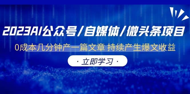 2023AI公众号/自媒体/微头条项目 0成本几分钟产一篇文章 持续产生爆文收益四海领钱-网创-知识付费-网创项目资源站-副业项目-创业项目-搞钱项目四海领钱