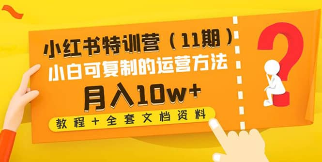 小红书特训营（11期）小白可复制的运营方法（教程+全套文档资料)四海领钱-网创-知识付费-网创项目资源站-副业项目-创业项目-搞钱项目四海领钱