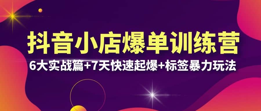 抖音小店爆单训练营VIP线下课：6大实战篇+7天快速起爆+标签暴力玩法(32节)四海领钱-网创-知识付费-网创项目资源站-副业项目-创业项目-搞钱项目四海领钱