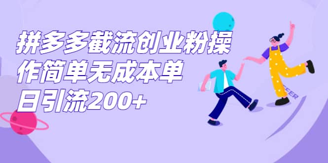 拼多多截流创业粉操作简单无成本单日引流200+四海领钱-网创-知识付费-网创项目资源站-副业项目-创业项目-搞钱项目四海领钱