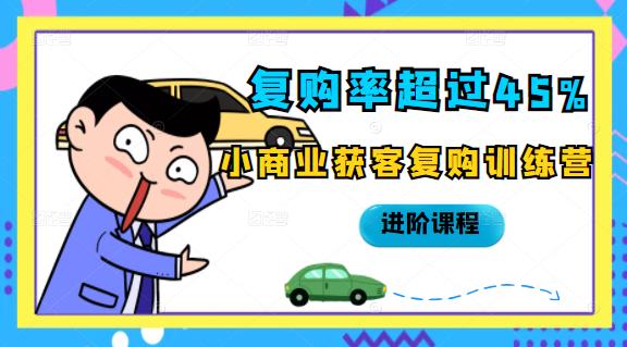 复购率超过45%，小商业获客复购训练营进阶课程四海领钱-网创-知识付费-网创项目资源站-副业项目-创业项目-搞钱项目四海领钱