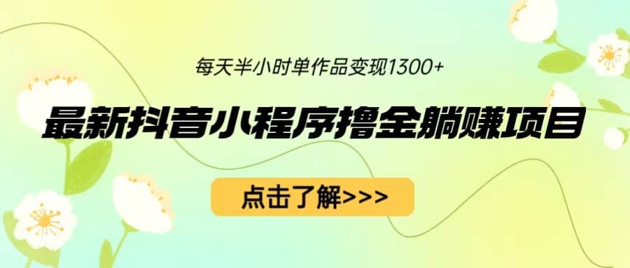最新抖音小程序撸金躺赚项目，一部手机每天半小时，单个作品变现1300+四海领钱-网创-知识付费-网创项目资源站-副业项目-创业项目-搞钱项目四海领钱