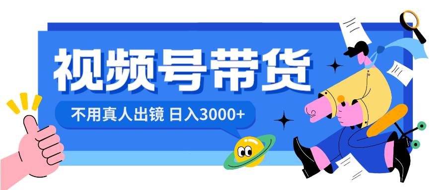 视频号带货，日入3000+，不用真人出镜四海领钱-网创-知识付费-网创项目资源站-副业项目-创业项目-搞钱项目四海领钱