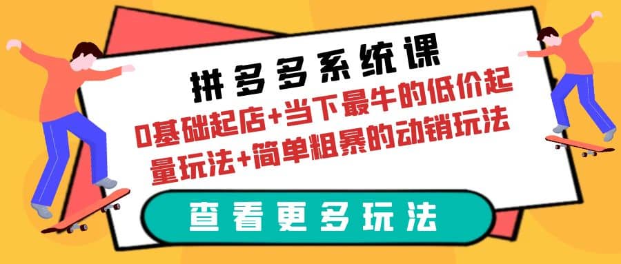 拼多多系统课：0基础起店+当下最牛的低价起量玩法+简单粗暴的动销玩法四海领钱-网创-知识付费-网创项目资源站-副业项目-创业项目-搞钱项目四海领钱