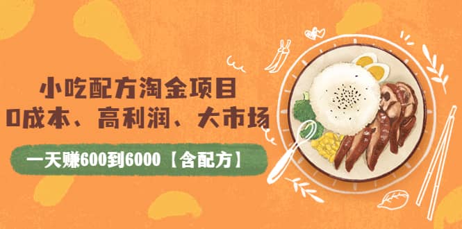 小吃配方淘金项目：0成本、高利润、大市场，一天赚600到6000【含配方】四海领钱-网创-知识付费-网创项目资源站-副业项目-创业项目-搞钱项目四海领钱
