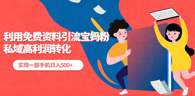 利用免费资料引流宝妈粉，私域高利润转化四海领钱-网创-知识付费-网创项目资源站-副业项目-创业项目-搞钱项目四海领钱