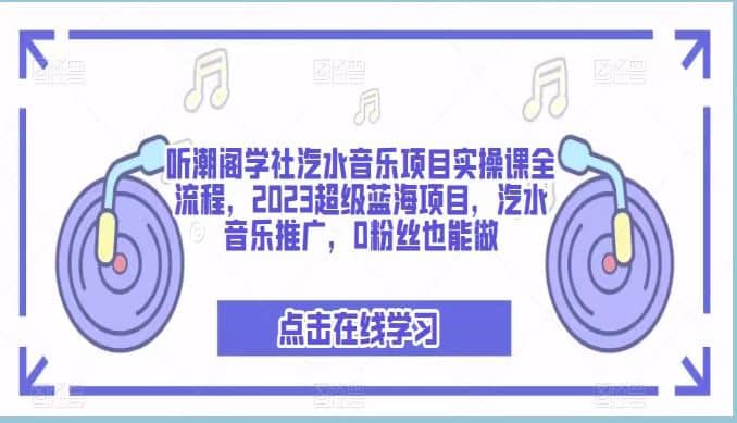 听潮阁学社汽水音乐项目实操课全流程，2023超级蓝海项目，汽水音乐推广，0粉丝也能做四海领钱-网创-知识付费-网创项目资源站-副业项目-创业项目-搞钱项目四海领钱