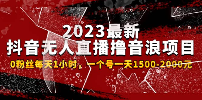 2023最新抖音无人直播撸音浪项目，0粉丝每天1小时，一个号一天1500-2000元四海领钱-网创-知识付费-网创项目资源站-副业项目-创业项目-搞钱项目四海领钱