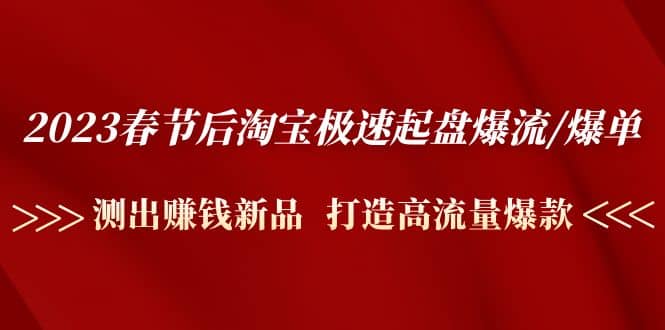 2023春节后淘宝极速起盘爆流/爆单：测出赚钱新品 打造高流量爆款四海领钱-网创-知识付费-网创项目资源站-副业项目-创业项目-搞钱项目四海领钱