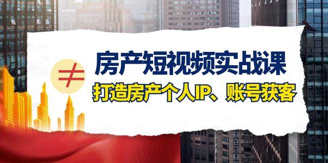 房产-短视频实战课，打造房产个人IP、账号获客（41节课）四海领钱-网创-知识付费-网创项目资源站-副业项目-创业项目-搞钱项目四海领钱