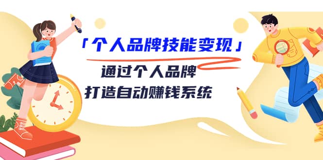 「个人品牌技能变现」通过个人品牌-打造自动赚钱系统（29节视频课程）四海领钱-网创-知识付费-网创项目资源站-副业项目-创业项目-搞钱项目四海领钱
