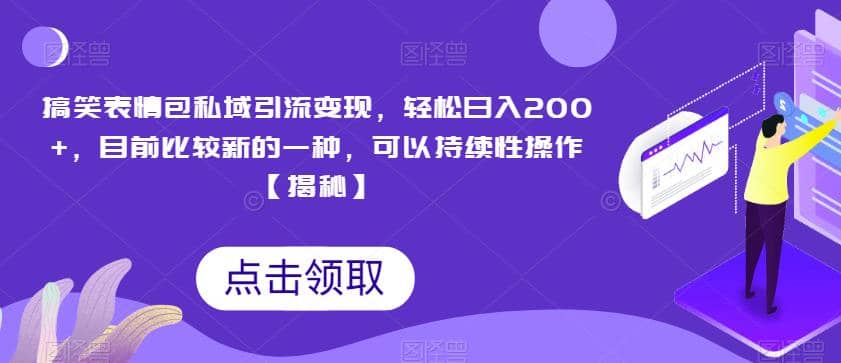 搞笑表情包私域引流变现，轻松日入200+，目前比较新的一种，可以持续性操作【揭秘】四海领钱-网创-知识付费-网创项目资源站-副业项目-创业项目-搞钱项目四海领钱