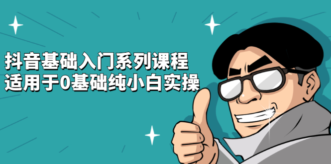 抖音基础入门系列课程，适用于0基础纯小白实操四海领钱-网创-知识付费-网创项目资源站-副业项目-创业项目-搞钱项目四海领钱