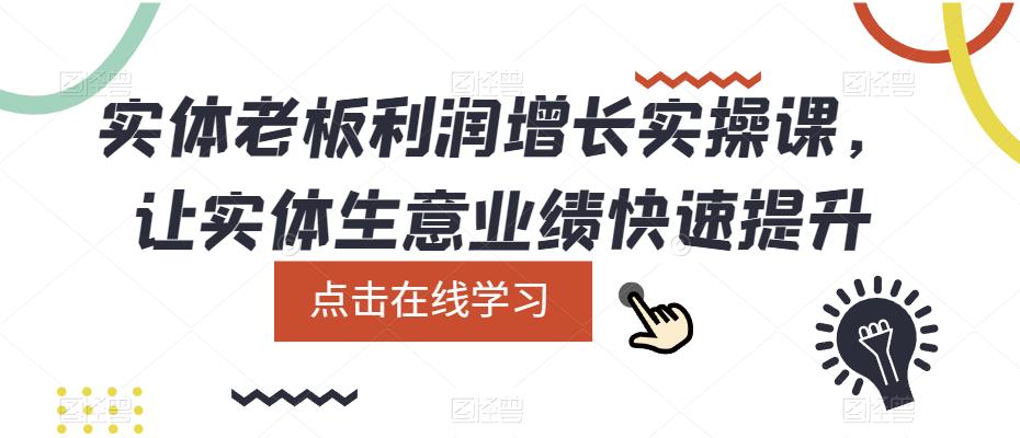 实体老板利润-增长实战课，让实体生意业绩快速提升四海领钱-网创-知识付费-网创项目资源站-副业项目-创业项目-搞钱项目四海领钱