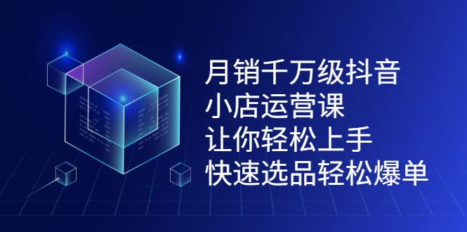 月销千万级抖音小店运营课，让你轻松上手、快速选品轻松爆单四海领钱-网创-知识付费-网创项目资源站-副业项目-创业项目-搞钱项目四海领钱